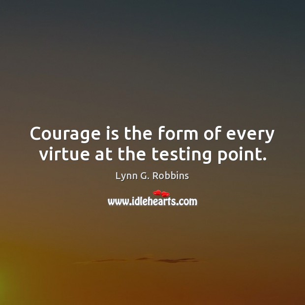 Courage is the form of every virtue at the testing point. Lynn G. Robbins Picture Quote