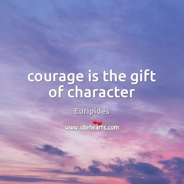 Courage is the gift of character Euripides Picture Quote
