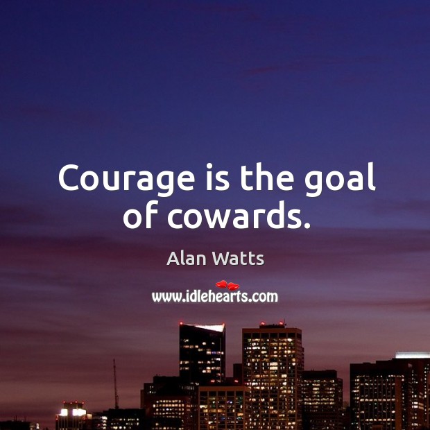 Courage is the goal of cowards. Image