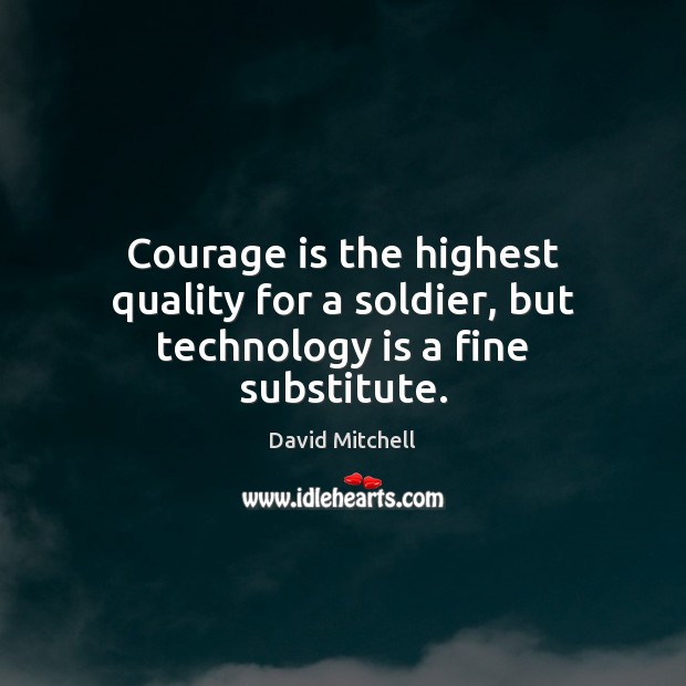 Courage is the highest quality for a soldier, but technology is a fine substitute. Technology Quotes Image
