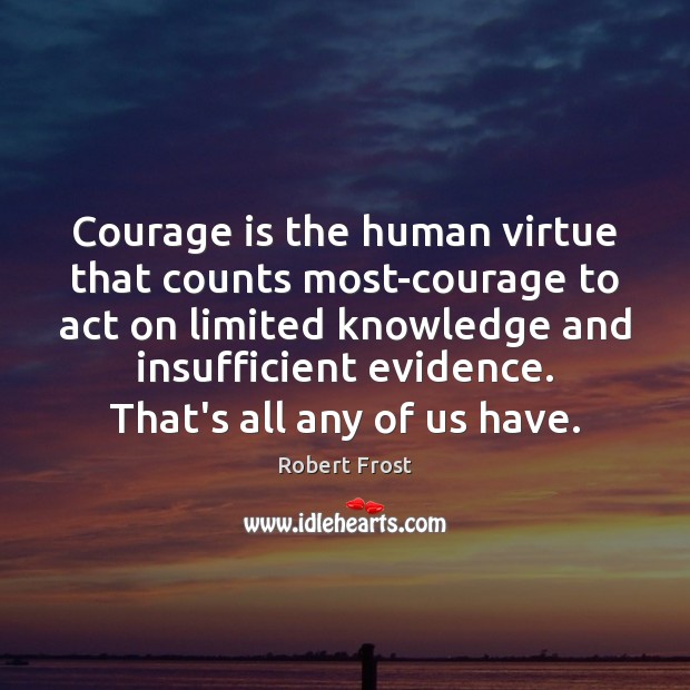 Courage is the human virtue that counts most-courage to act on limited Robert Frost Picture Quote