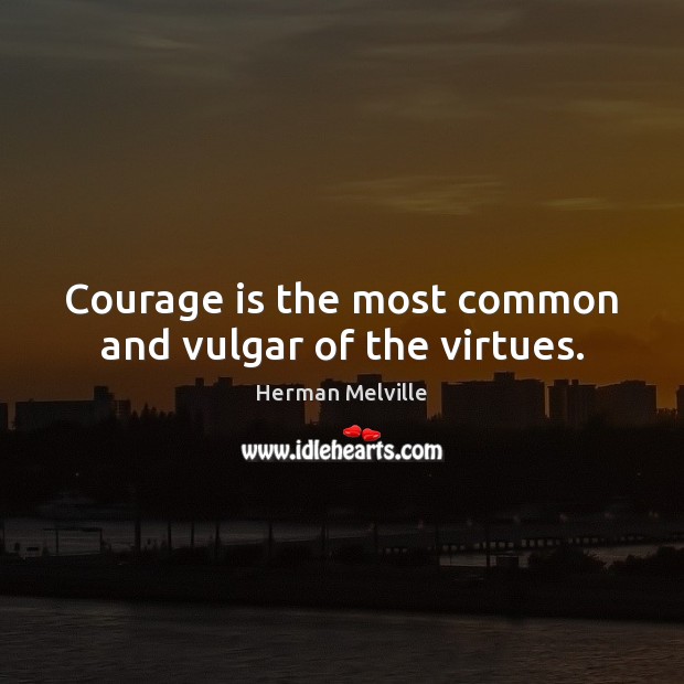 Courage is the most common and vulgar of the virtues. Herman Melville Picture Quote