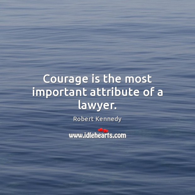 Courage is the most important attribute of a lawyer. Robert Kennedy Picture Quote