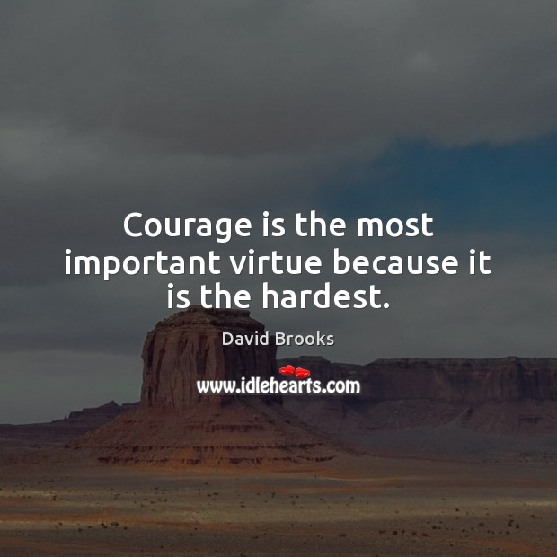 Courage is the most important virtue because it is the hardest. David Brooks Picture Quote