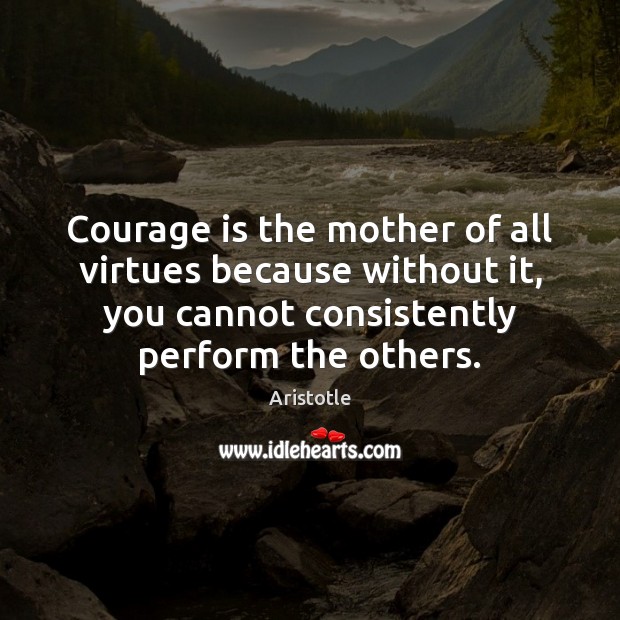 Courage is the mother of all virtues because without it, you cannot Image