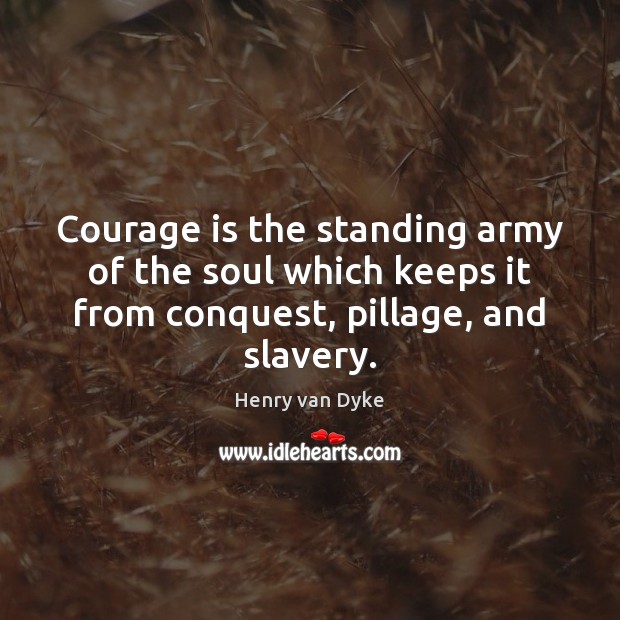 Courage is the standing army of the soul which keeps it from Image