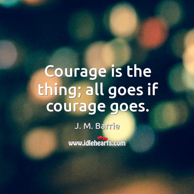 Courage is the thing; all goes if courage goes. Image