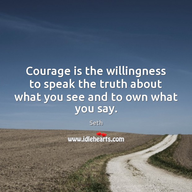 Courage is the willingness to speak the truth about what you see and to own what you say. Seth Picture Quote