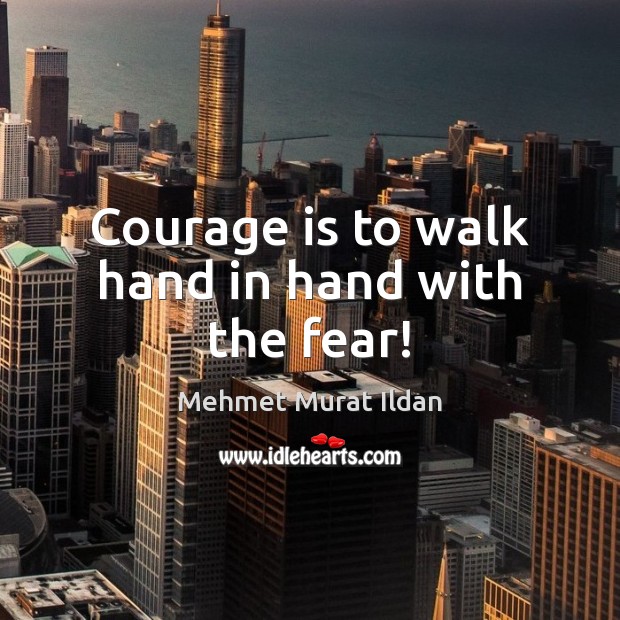 Courage is to walk hand in hand with the fear! Mehmet Murat Ildan Picture Quote