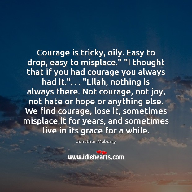 Courage is tricky, oily. Easy to drop, easy to misplace.” “I thought Image