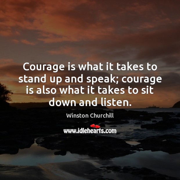 Courage is what it takes to stand up and speak; courage is Winston Churchill Picture Quote