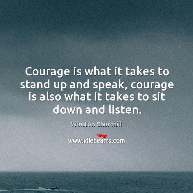 Courage is what it takes to stand up and speak. Winston Churchill Picture Quote