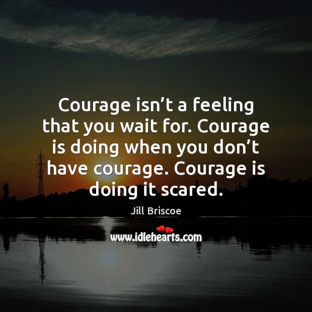 Courage isn’t a feeling that you wait for. Courage is doing Courage Quotes Image