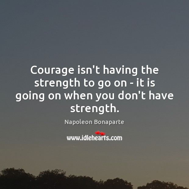 Courage isn’t having the strength to go on – it is going on when you don’t have strength. Image
