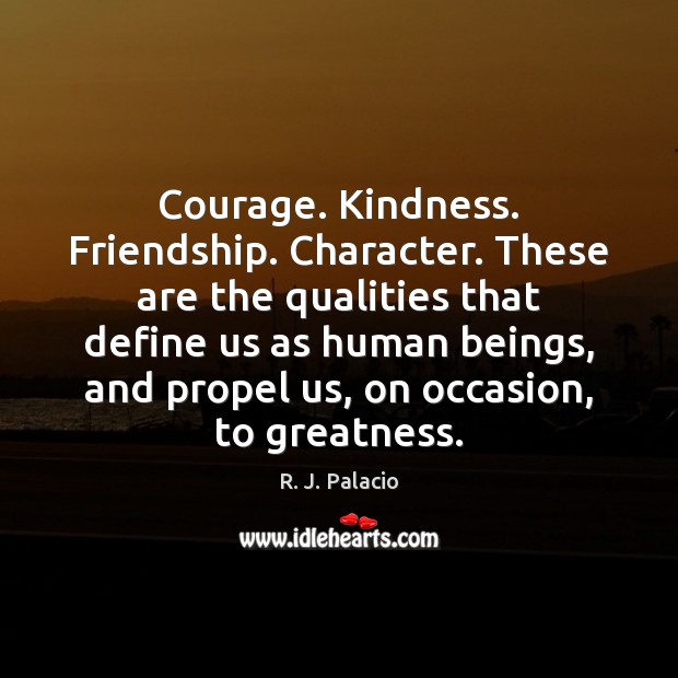 Courage. Kindness. Friendship. Character. These are the qualities that define us as R. J. Palacio Picture Quote