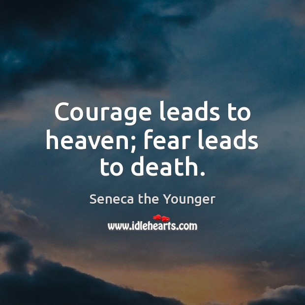 Courage leads to heaven; fear leads to death. Seneca the Younger Picture Quote
