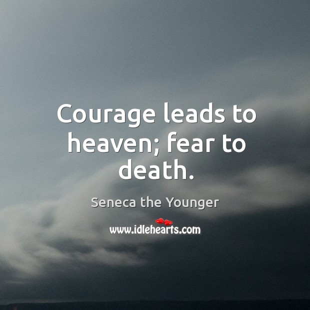Courage leads to heaven; fear to death. Seneca the Younger Picture Quote