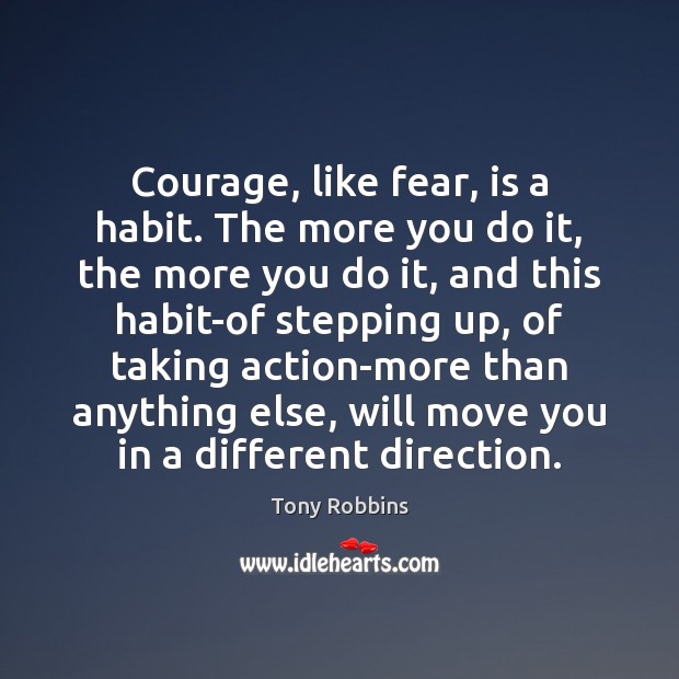 Courage, like fear, is a habit. The more you do it, the Tony Robbins Picture Quote
