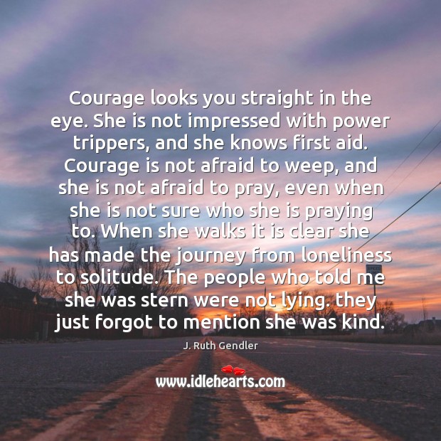 Courage looks you straight in the eye. She is not impressed with J. Ruth Gendler Picture Quote