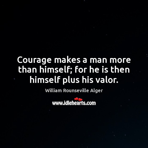 Courage makes a man more than himself; for he is then himself plus his valor. William Rounseville Alger Picture Quote