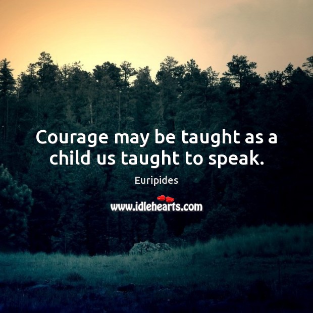 Courage may be taught as a child us taught to speak. Euripides Picture Quote