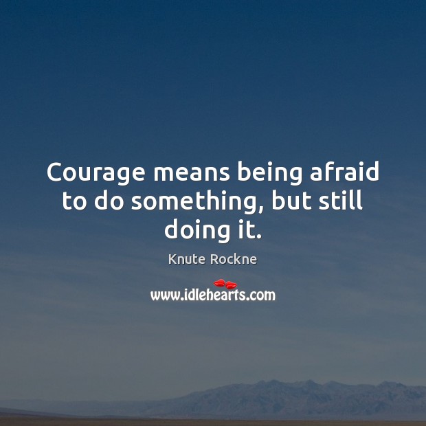 Courage means being afraid to do something, but still doing it. Knute Rockne Picture Quote