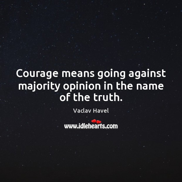 Courage means going against majority opinion in the name of the truth. Vaclav Havel Picture Quote