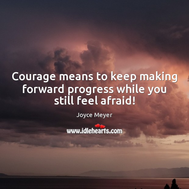 Courage means to keep making forward progress while you still feel afraid! Joyce Meyer Picture Quote
