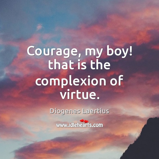Courage, my boy! that is the complexion of virtue. Diogenes Laertius Picture Quote