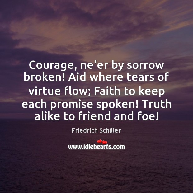 Courage, ne’er by sorrow broken! Aid where tears of virtue flow; Faith Friedrich Schiller Picture Quote