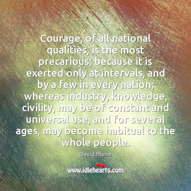 Courage, of all national qualities, is the most precarious; because it is David Hume Picture Quote