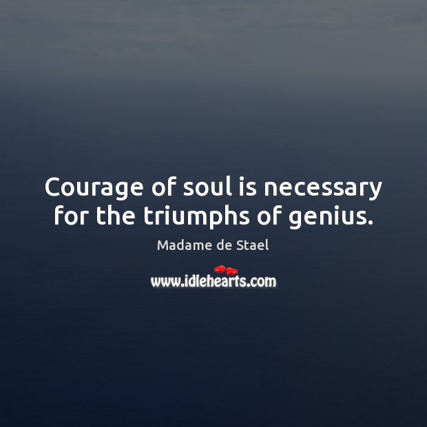 Courage of soul is necessary for the triumphs of genius. Image