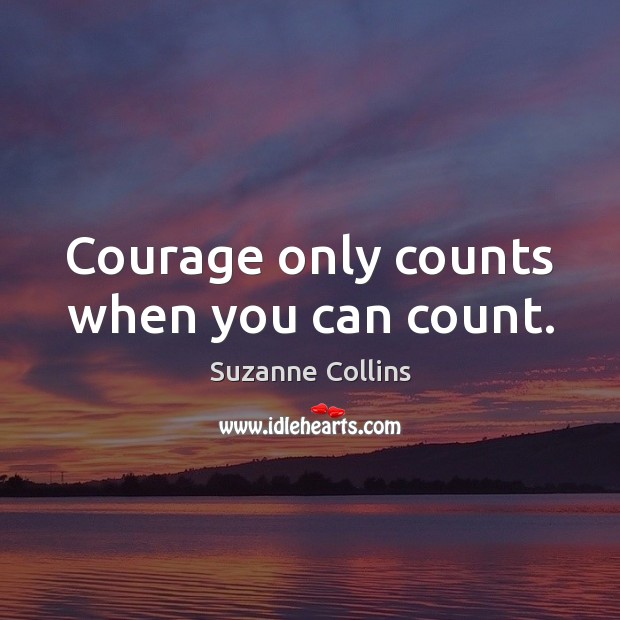 Courage only counts when you can count. Suzanne Collins Picture Quote