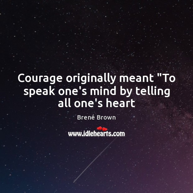 Courage originally meant “To speak one’s mind by telling all one’s heart Brené Brown Picture Quote