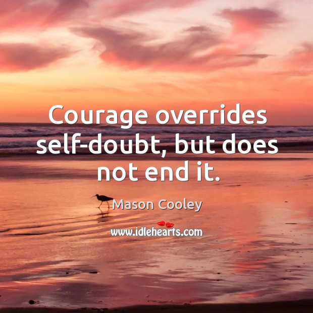 Courage overrides self-doubt, but does not end it. Mason Cooley Picture Quote