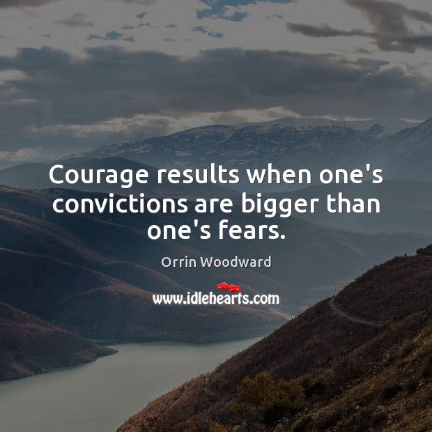 Courage results when one’s convictions are bigger than one’s fears. Orrin Woodward Picture Quote