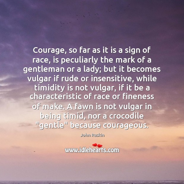 Courage, so far as it is a sign of race, is peculiarly John Ruskin Picture Quote