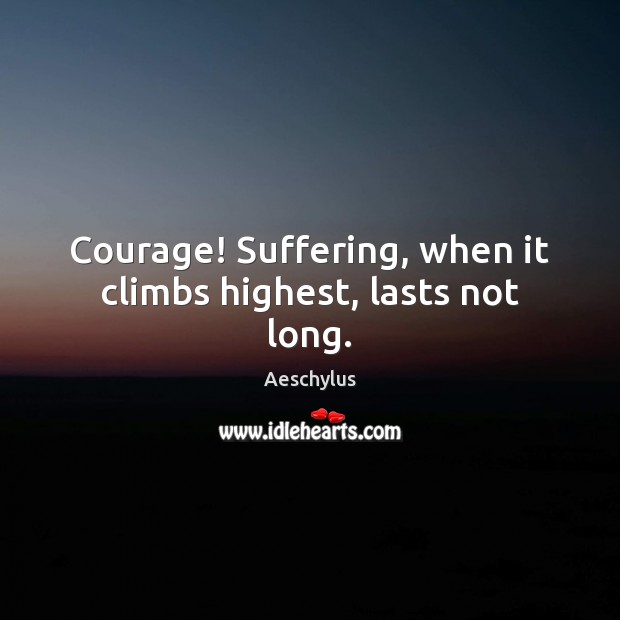 Courage! Suffering, when it climbs highest, lasts not long. Aeschylus Picture Quote