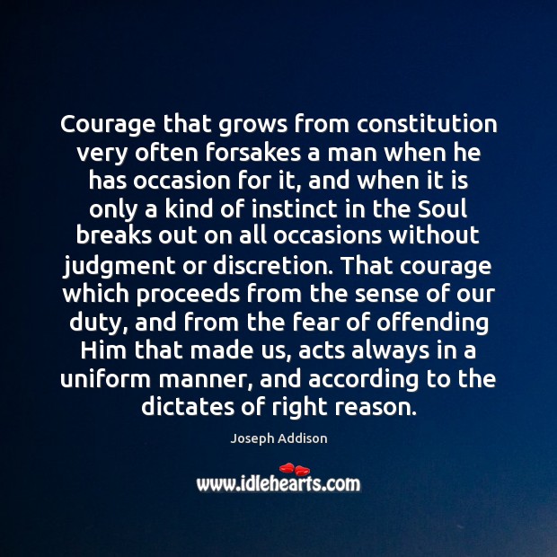 Courage that grows from constitution very often forsakes a man when he Image