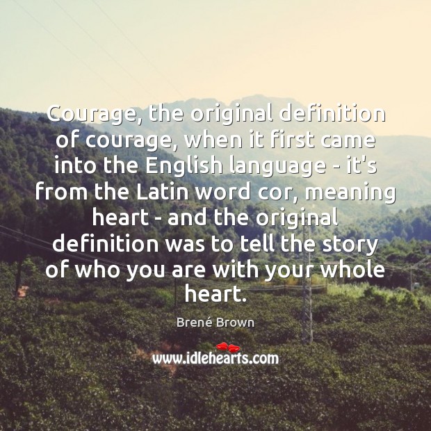 Courage, the original definition of courage, when it first came into the Brené Brown Picture Quote