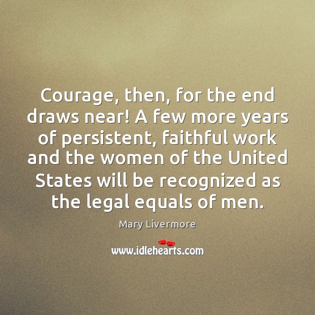 Courage, then, for the end draws near! A few more years of Mary Livermore Picture Quote