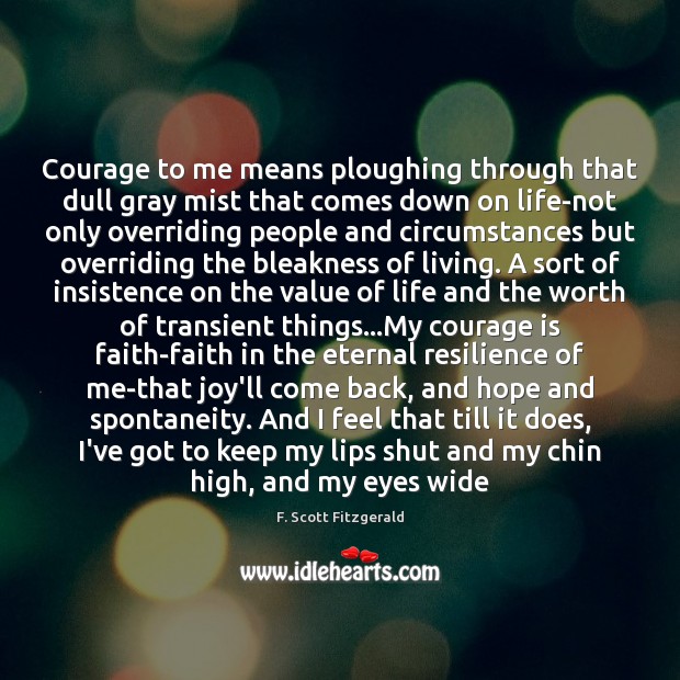 Courage to me means ploughing through that dull gray mist that comes F. Scott Fitzgerald Picture Quote