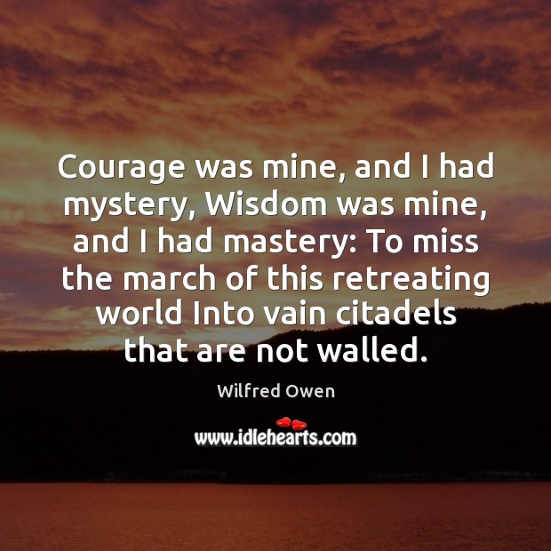 Courage was mine, and I had mystery, Wisdom was mine, and I Wilfred Owen Picture Quote