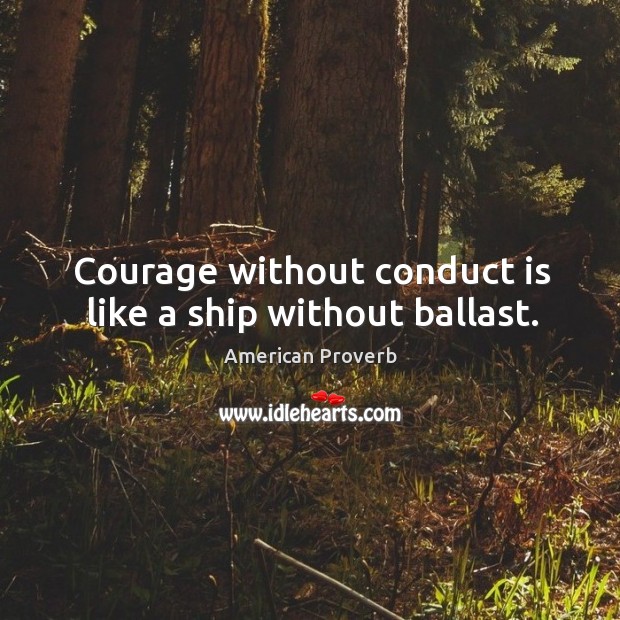 Courage without conduct is like a ship without ballast. Image