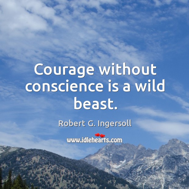 Courage without conscience is a wild beast. Image