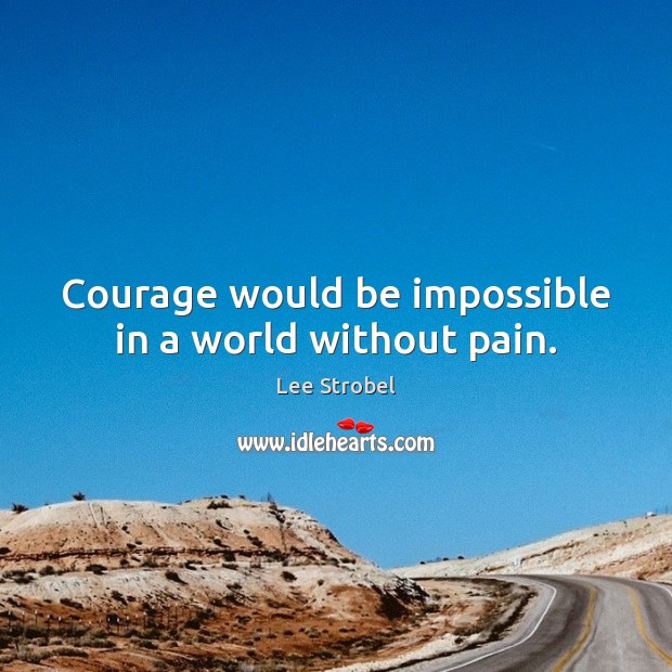 Courage would be impossible in a world without pain. Lee Strobel Picture Quote