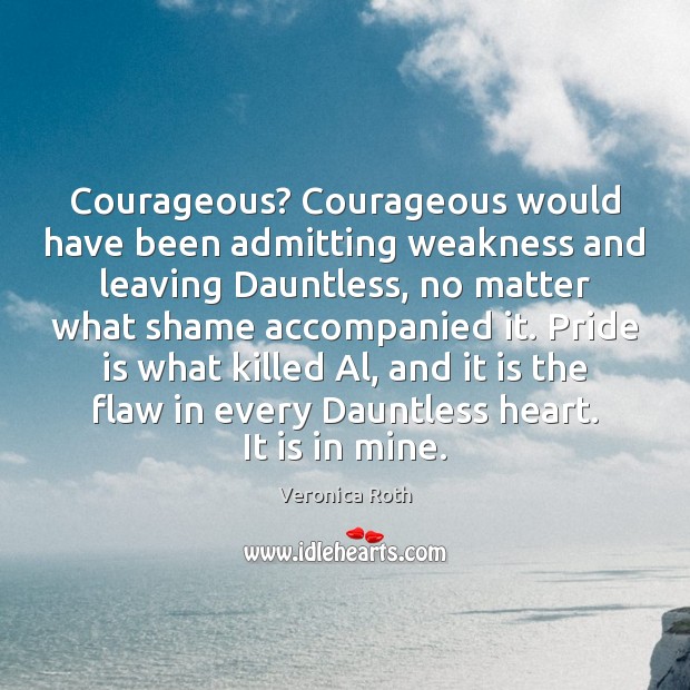 Courageous? Courageous would have been admitting weakness and leaving Dauntless, no matter Veronica Roth Picture Quote