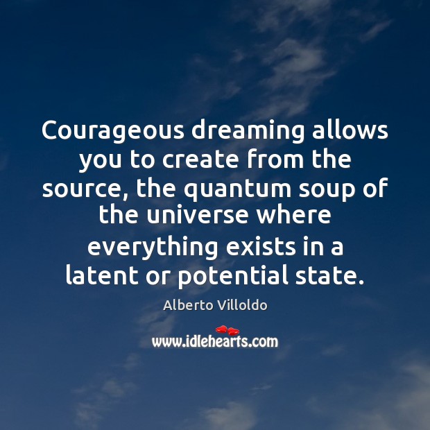 Courageous dreaming allows you to create from the source, the quantum soup Dreaming Quotes Image