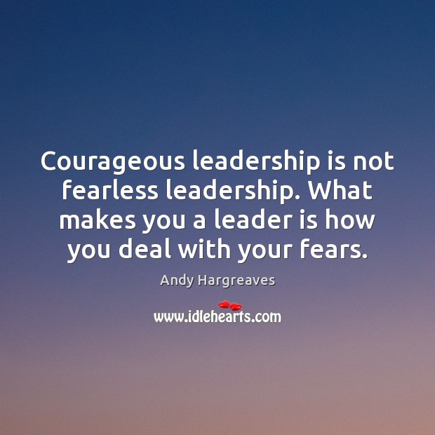 Courageous leadership is not fearless leadership. What makes you a leader is Leadership Quotes Image