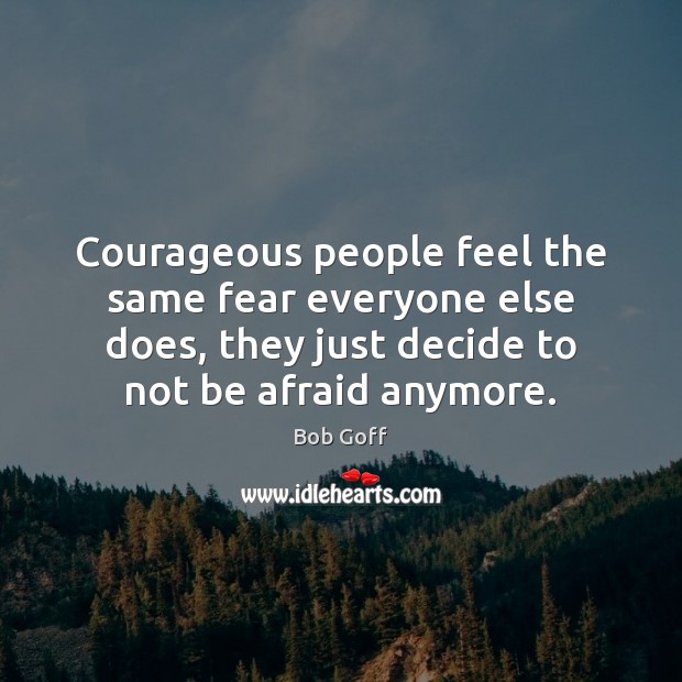 Courageous people feel the same fear everyone else does, they just decide Bob Goff Picture Quote